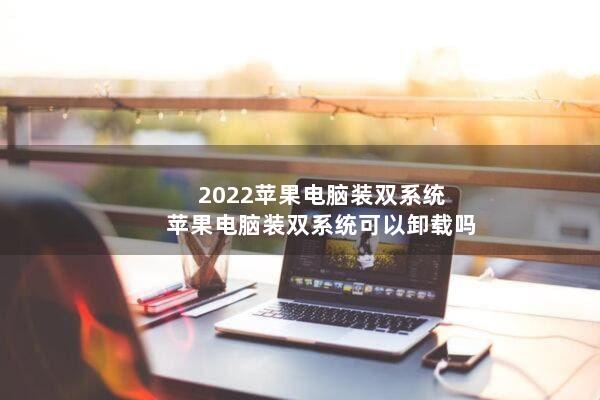 2022苹果电脑装双系统(苹果电脑装双系统可以卸载吗)